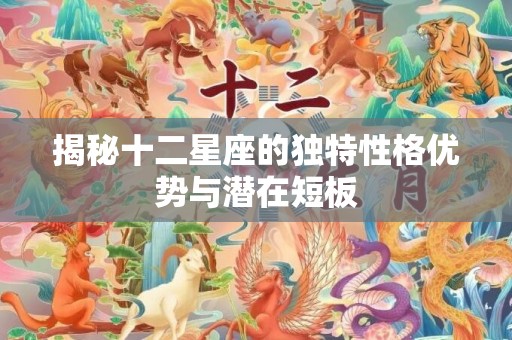 揭秘十二星座的独特性格优势与潜在短板
