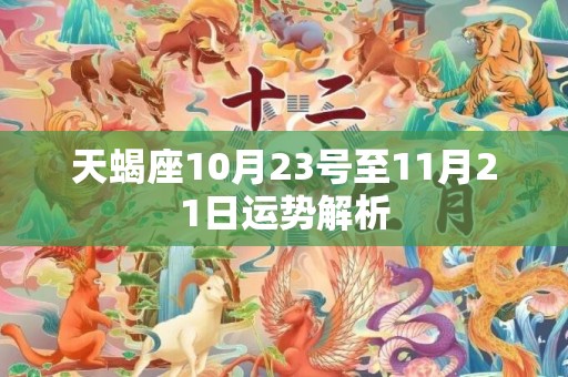 天蝎座10月23号至11月21日运势解析
