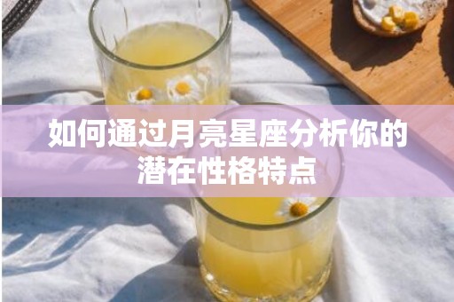 如何通过月亮星座分析你的潜在性格特点