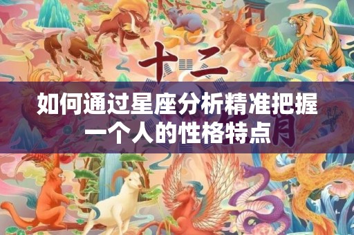如何通过星座分析精准把握一个人的性格特点