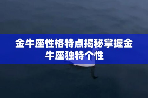 金牛座性格特点揭秘掌握金牛座独特个性