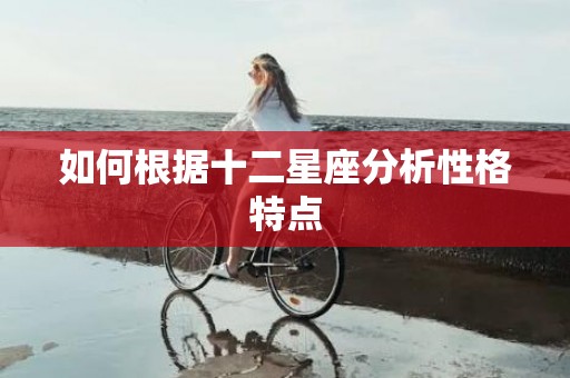 如何根据十二星座分析性格特点