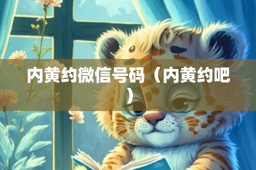内黄约微信号码（内黄约吧）