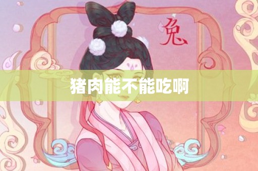 猪肉能不能吃啊