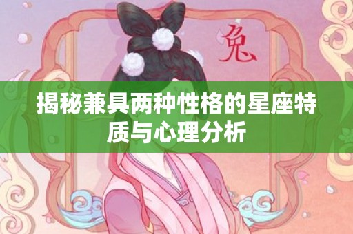 揭秘兼具两种性格的星座特质与心理分析