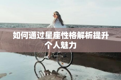 如何通过星座性格解析提升个人魅力