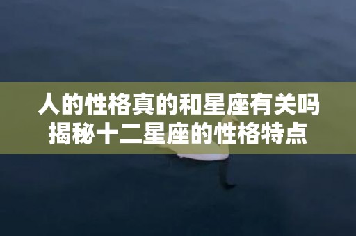人的性格真的和星座有关吗揭秘十二星座的性格特点