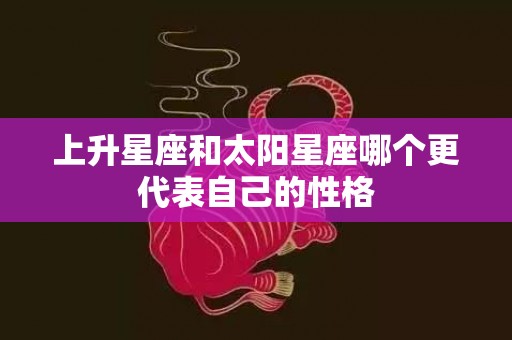 上升星座和太阳星座哪个更代表自己的性格