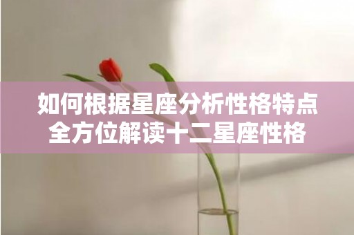 如何根据星座分析性格特点全方位解读十二星座性格