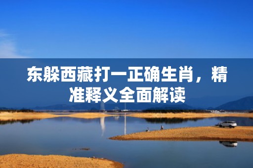 东躲西藏打一正确生肖，精准释义全面解读
