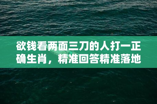 欲钱看两面三刀的人打一正确生肖，精准回答精准落地