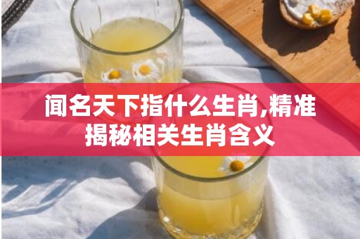 闻名天下指什么生肖,精准揭秘相关生肖含义