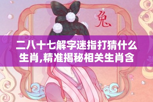 二八十七解字迷指打猜什么生肖,精准揭秘相关生肖含义