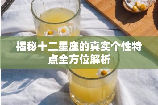 揭秘十二星座的真实个性特点全方位解析