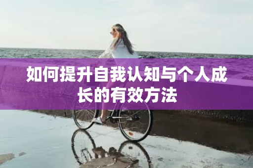如何提升自我认知与个人成长的有效方法