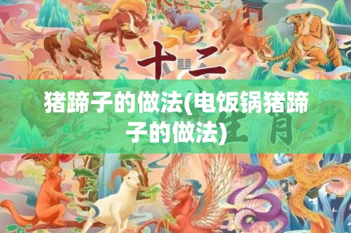 猪蹄子的做法(电饭锅猪蹄子的做法)