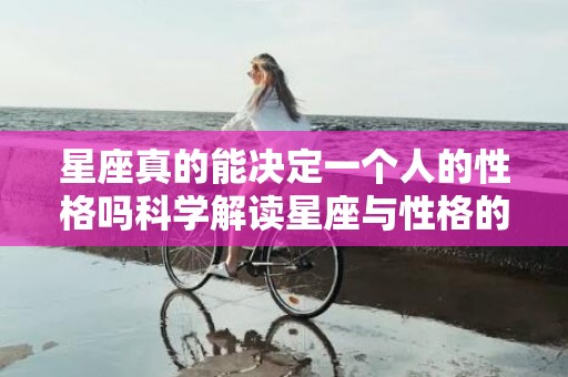 星座真的能决定一个人的性格吗科学解读星座与性格的关系