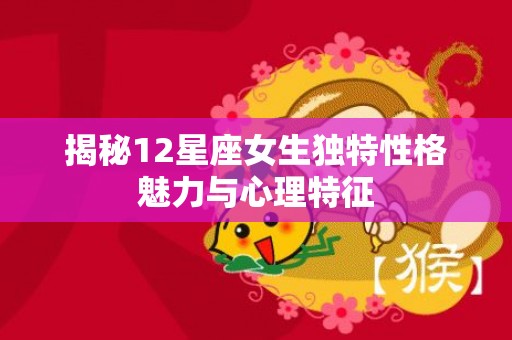 揭秘12星座女生独特性格魅力与心理特征