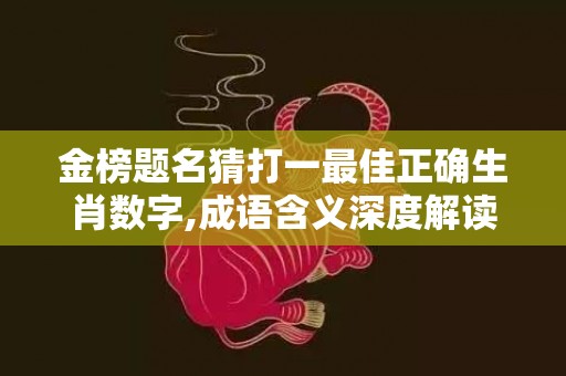 金榜题名猜打一最佳正确生肖数字,成语含义深度解读