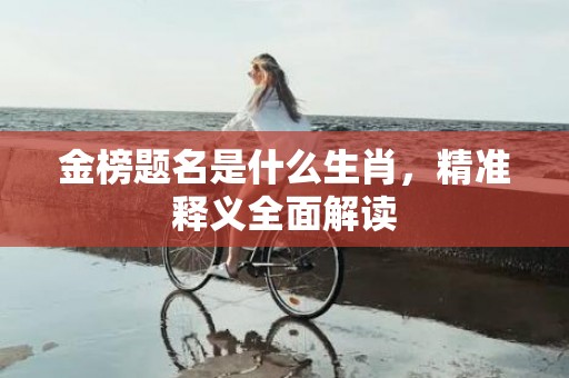 金榜题名是什么生肖，精准释义全面解读