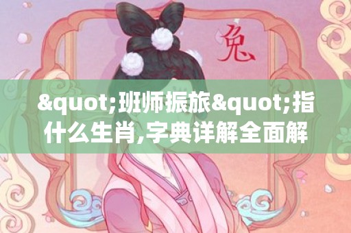 "班师振旅"指什么生肖,字典详解全面解读