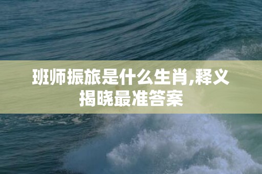 班师振旅是什么生肖,释义揭晓最准答案