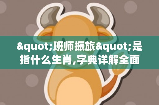 "班师振旅"是指什么生肖,字典详解全面解读