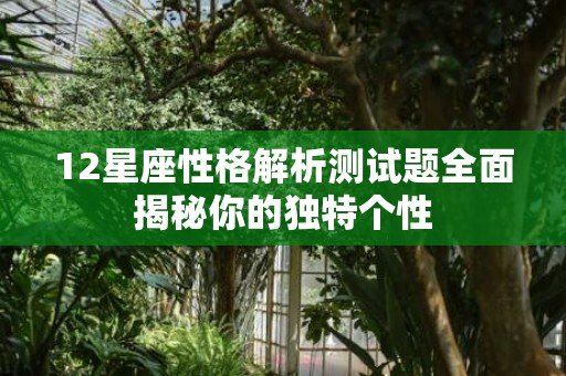 12星座性格解析测试题全面揭秘你的独特个性