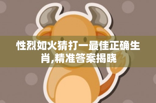 性烈如火猜打一最佳正确生肖,精准答案揭晓