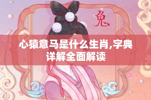 心猿意马是什么生肖,字典详解全面解读