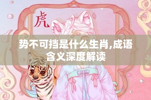 势不可挡是什么生肖,成语含义深度解读