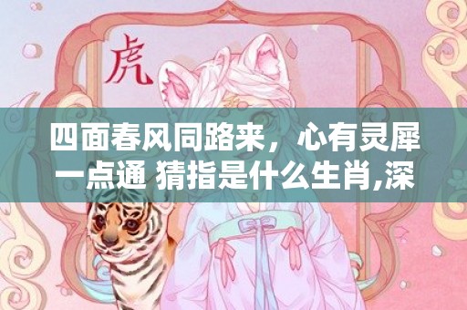 四面春风同路来，心有灵犀一点通 猜指是什么生肖,深度解读成语含义