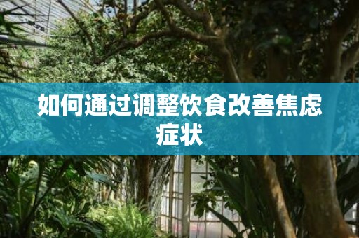 如何通过调整饮食改善焦虑症状