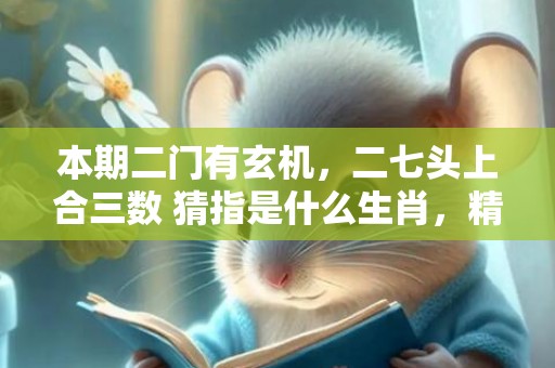 本期二门有玄机，二七头上合三数 猜指是什么生肖，精确解读落实