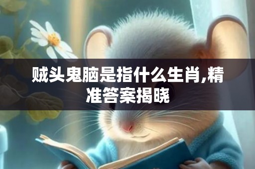 贼头鬼脑是指什么生肖,精准答案揭晓