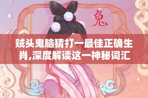 贼头鬼脑猜打一最佳正确生肖,深度解读这一神秘词汇