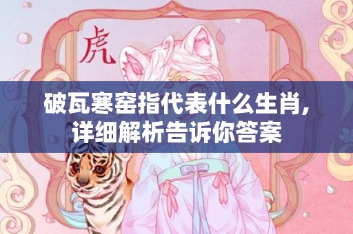 破瓦寒窑指代表什么生肖,详细解析告诉你答案