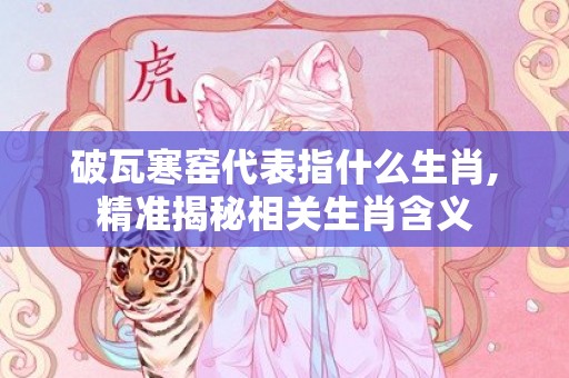 破瓦寒窑代表指什么生肖,精准揭秘相关生肖含义