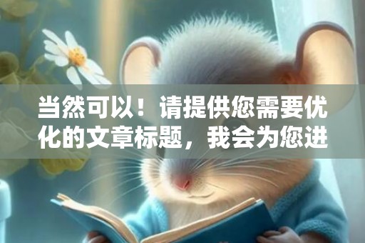 当然可以！请提供您需要优化的文章标题，我会为您进行改写。