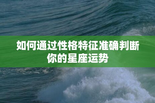 如何通过性格特征准确判断你的星座运势