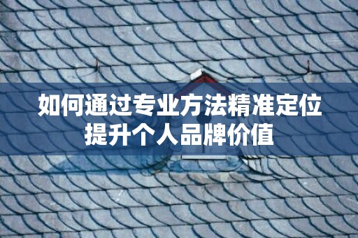 如何通过专业方法精准定位提升个人品牌价值
