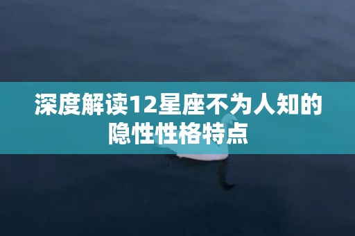 深度解读12星座不为人知的隐性性格特点