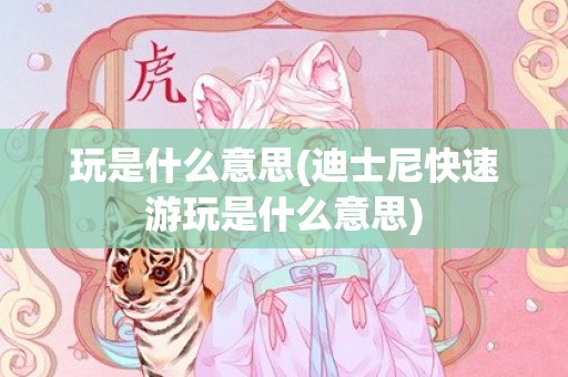 玩是什么意思(迪士尼快速游玩是什么意思)