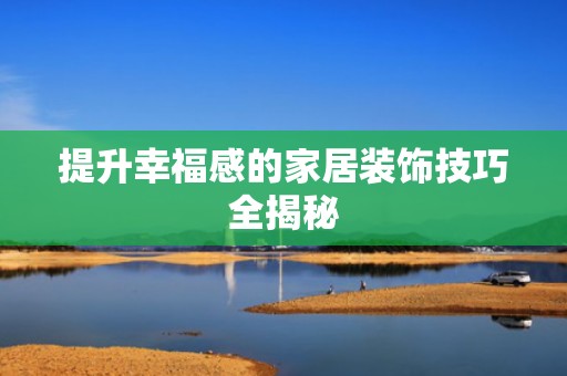 提升幸福感的家居装饰技巧全揭秘