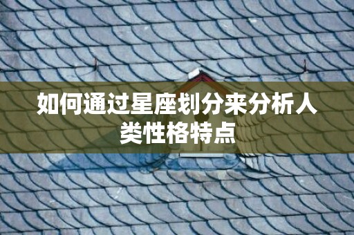 如何通过星座划分来分析人类性格特点