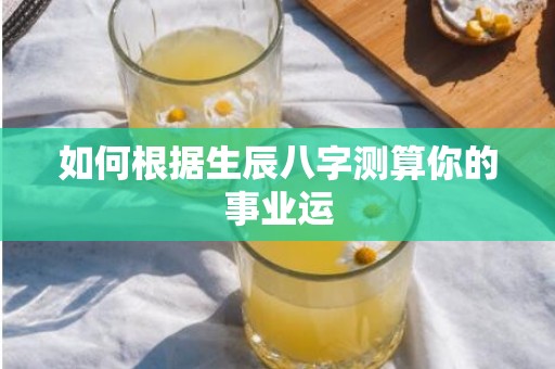 如何根据生辰八字测算你的事业运