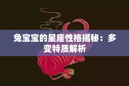 兔宝宝的星座性格揭秘：多变特质解析