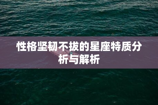 性格坚韧不拔的星座特质分析与解析