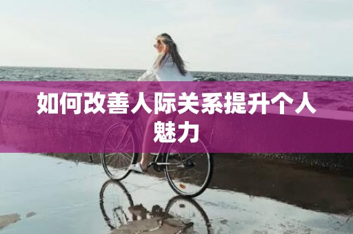 如何改善人际关系提升个人魅力