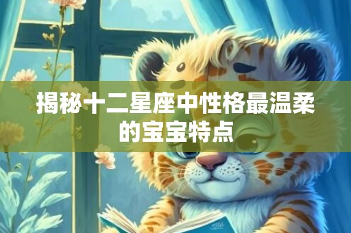 揭秘十二星座中性格最温柔的宝宝特点